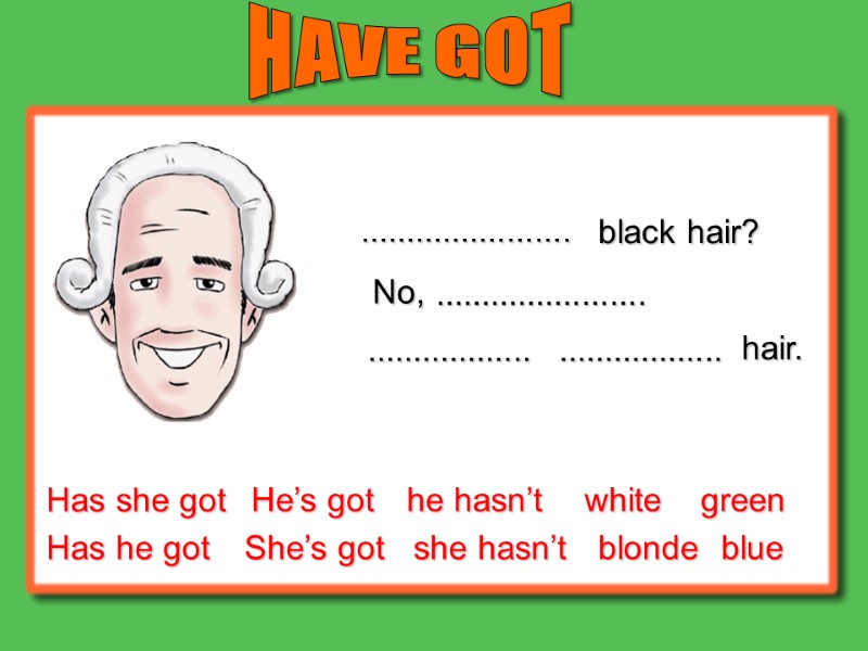 Has she got Has he got He’s got She’s got he hasn’t she hasn’t